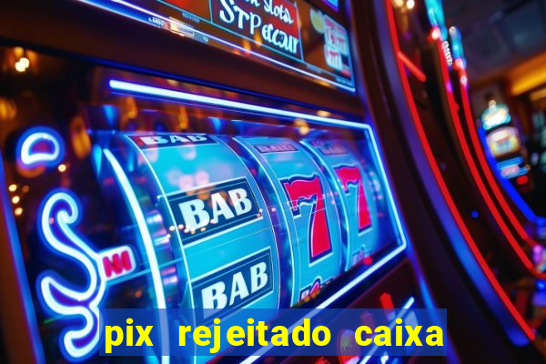 pix rejeitado caixa dinheiro sumiu